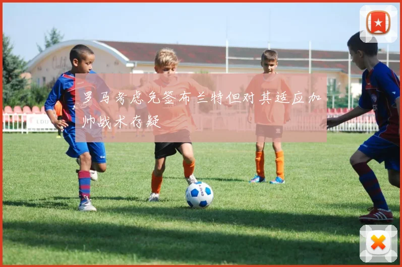 罗马考虑免签布兰特但对其适应加帅战术存疑