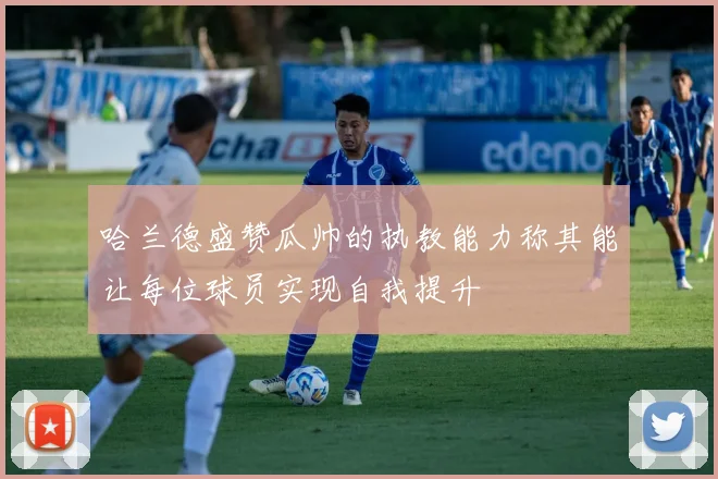 哈兰德盛赞瓜帅的执教能力称其能让每位球员实现自我提升