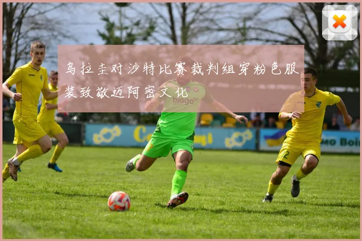 乌拉圭对沙特比赛裁判组穿粉色服装致敬迈阿密文化