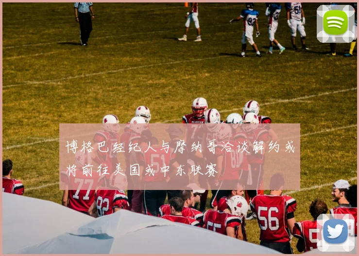 博格巴经纪人与摩纳哥洽谈解约或将前往美国或中东联赛