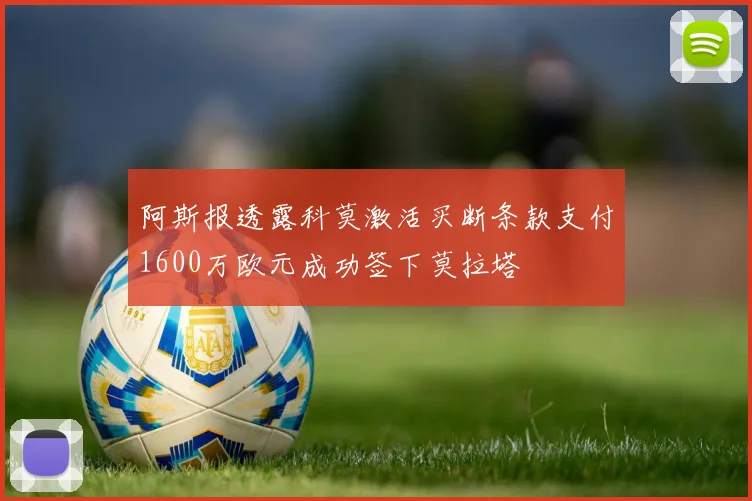 阿斯报透露科莫激活买断条款支付1600万欧元成功签下莫拉塔