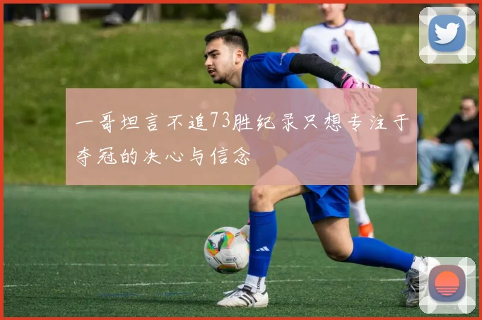 一哥坦言不追73胜纪录只想专注于夺冠的决心与信念