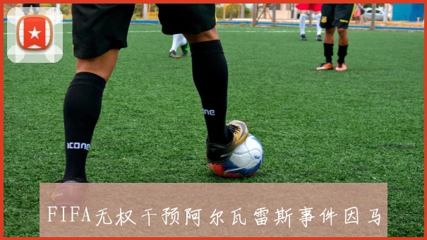 FIFA无权干预阿尔瓦雷斯事件因马竞巴萨同属一足协