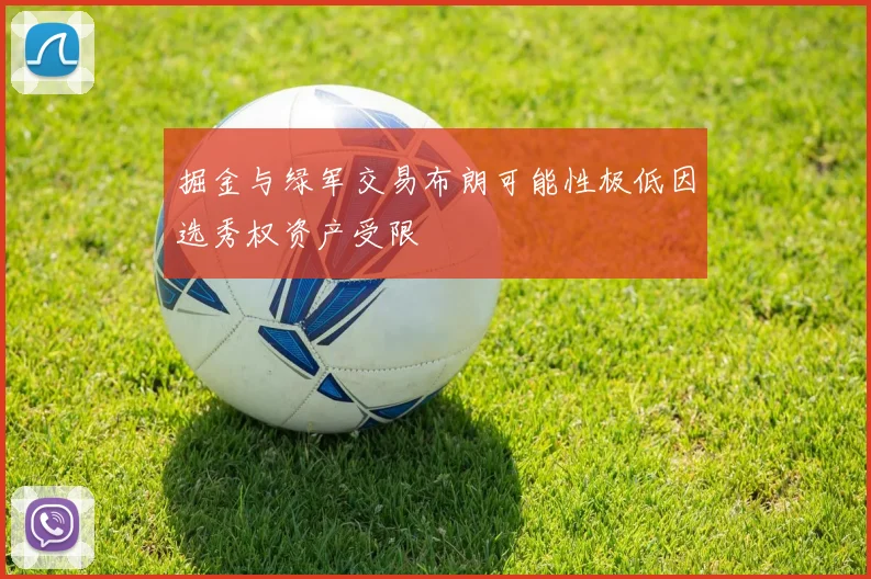 掘金与绿军交易布朗可能性极低因选秀权资产受限