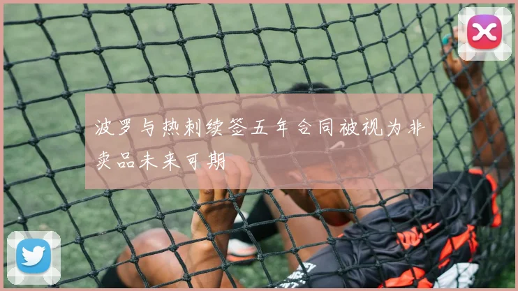 波罗与热刺续签五年合同被视为非卖品未来可期