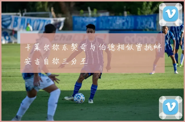 卡莱尔称东契奇与伯德相似曾挑衅安吉自称三分王